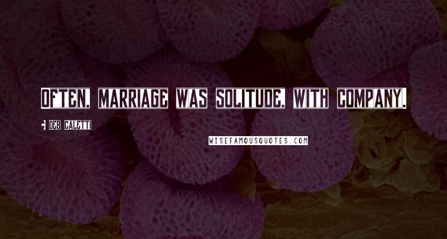 Deb Caletti Quotes: Often, marriage was solitude, with company.