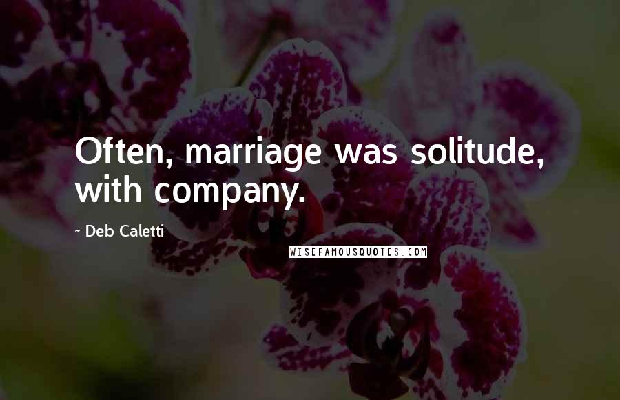Deb Caletti Quotes: Often, marriage was solitude, with company.