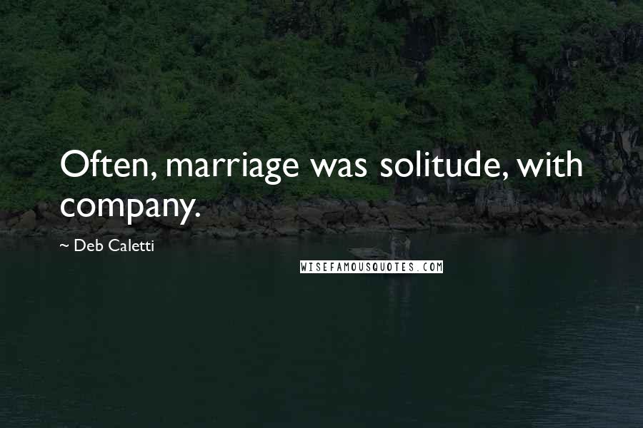 Deb Caletti Quotes: Often, marriage was solitude, with company.
