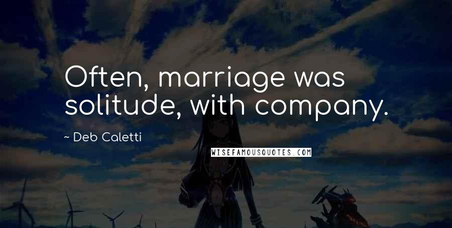Deb Caletti Quotes: Often, marriage was solitude, with company.