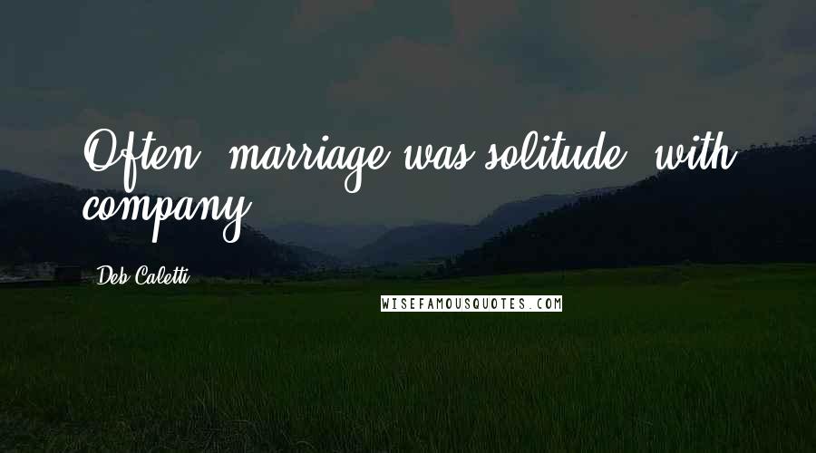 Deb Caletti Quotes: Often, marriage was solitude, with company.