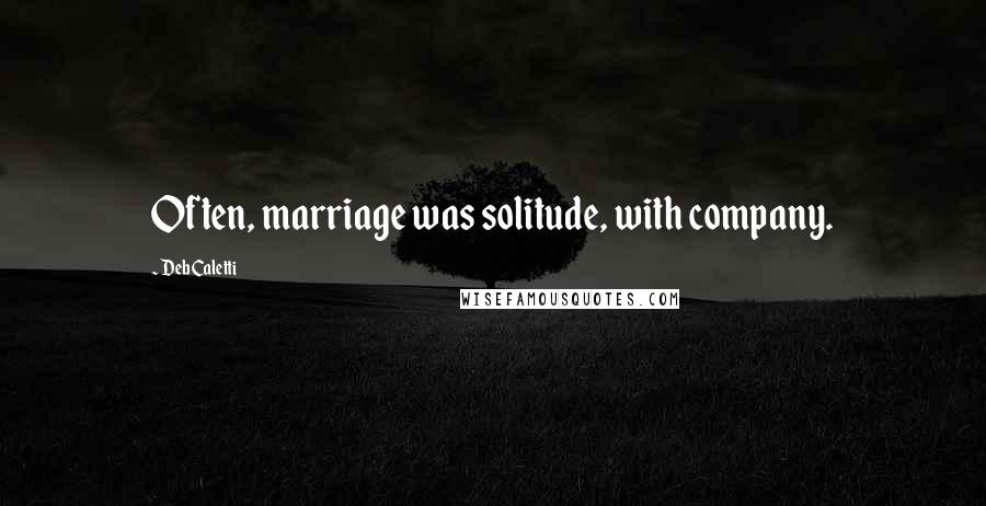 Deb Caletti Quotes: Often, marriage was solitude, with company.