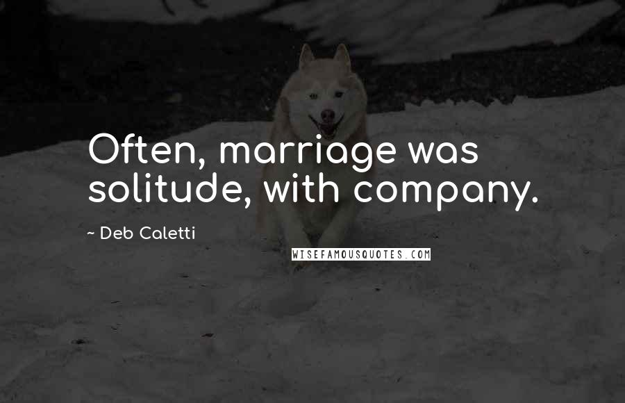 Deb Caletti Quotes: Often, marriage was solitude, with company.