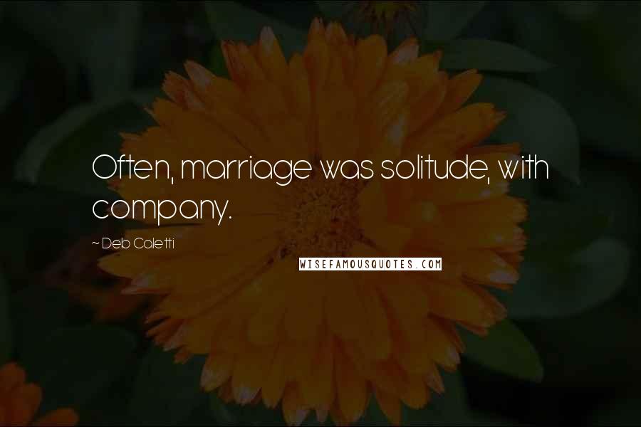 Deb Caletti Quotes: Often, marriage was solitude, with company.