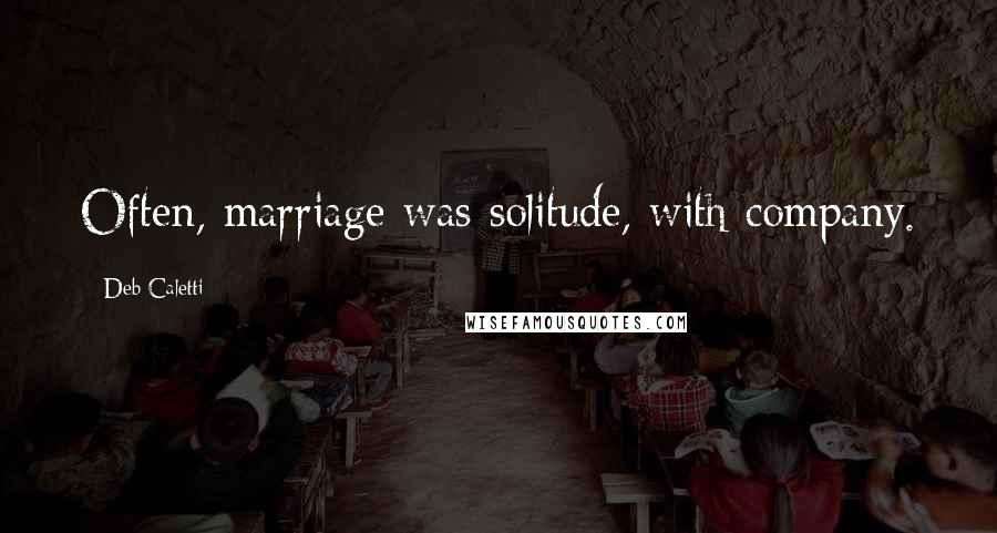 Deb Caletti Quotes: Often, marriage was solitude, with company.