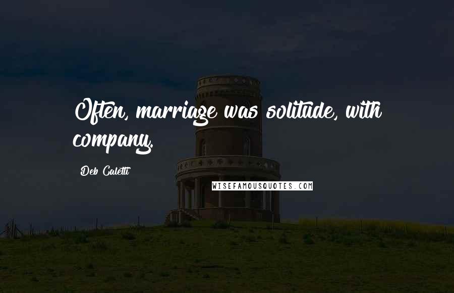 Deb Caletti Quotes: Often, marriage was solitude, with company.