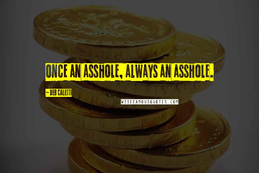 Deb Caletti Quotes: Once an asshole, always an asshole.