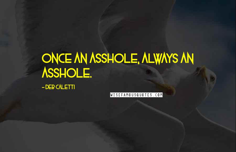 Deb Caletti Quotes: Once an asshole, always an asshole.