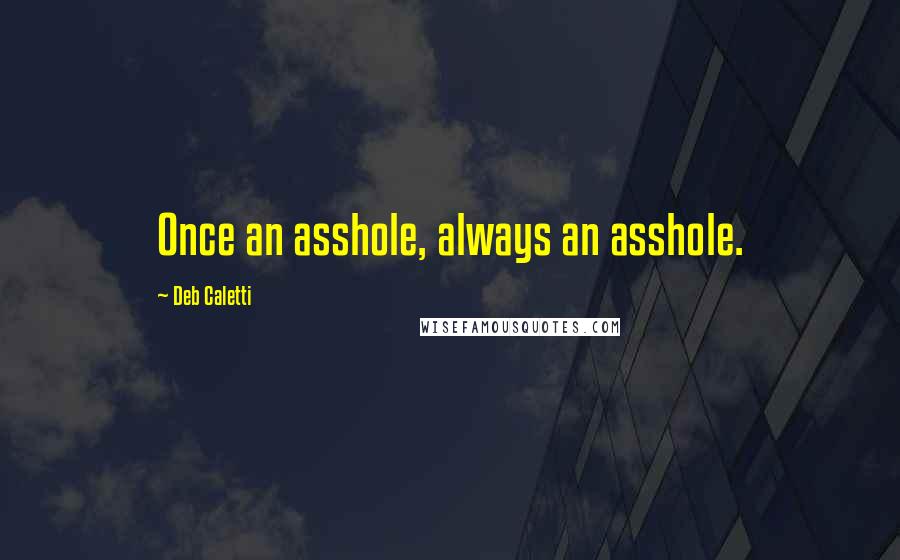 Deb Caletti Quotes: Once an asshole, always an asshole.