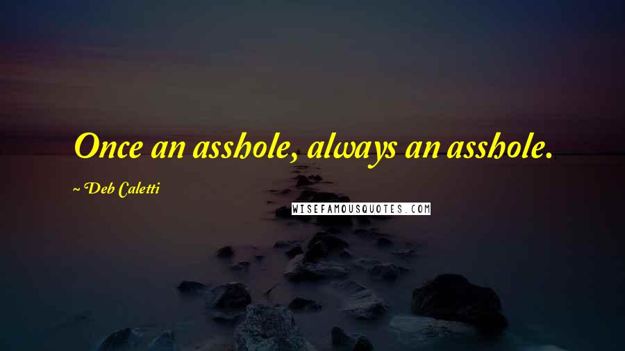 Deb Caletti Quotes: Once an asshole, always an asshole.