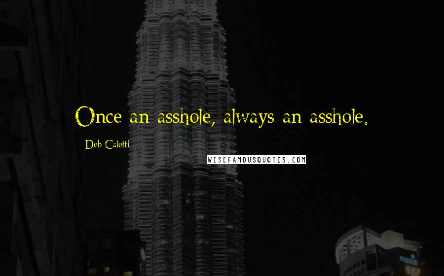 Deb Caletti Quotes: Once an asshole, always an asshole.