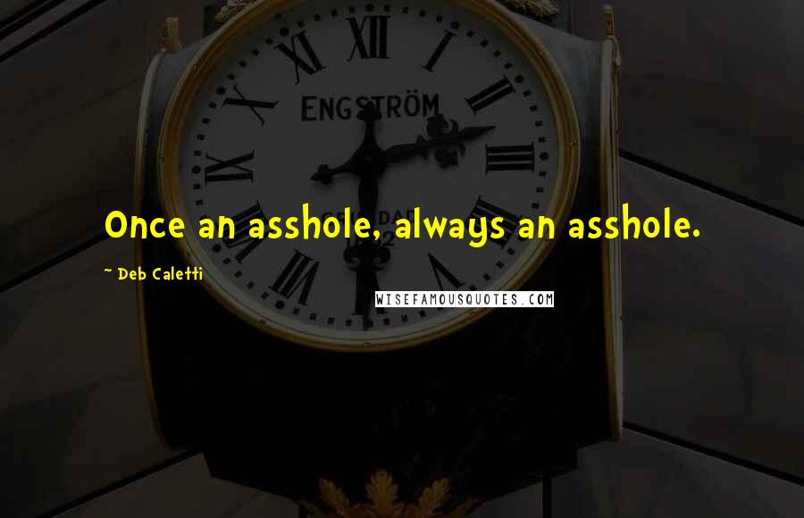 Deb Caletti Quotes: Once an asshole, always an asshole.