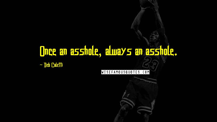 Deb Caletti Quotes: Once an asshole, always an asshole.