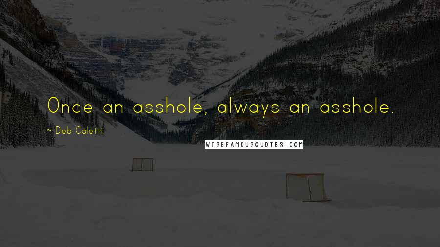 Deb Caletti Quotes: Once an asshole, always an asshole.