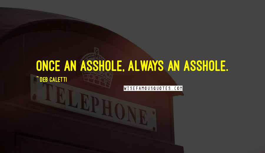Deb Caletti Quotes: Once an asshole, always an asshole.