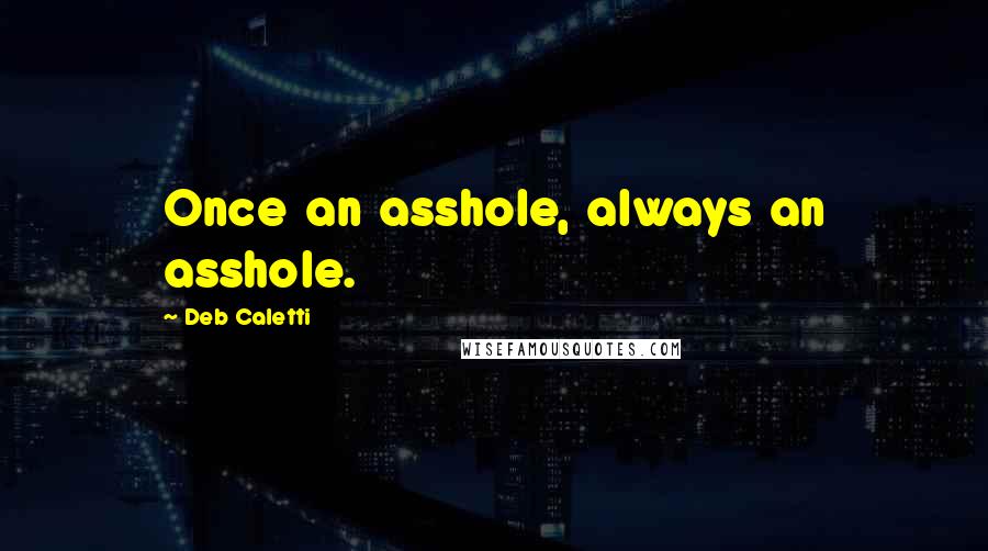 Deb Caletti Quotes: Once an asshole, always an asshole.
