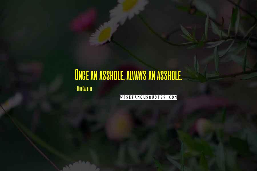 Deb Caletti Quotes: Once an asshole, always an asshole.