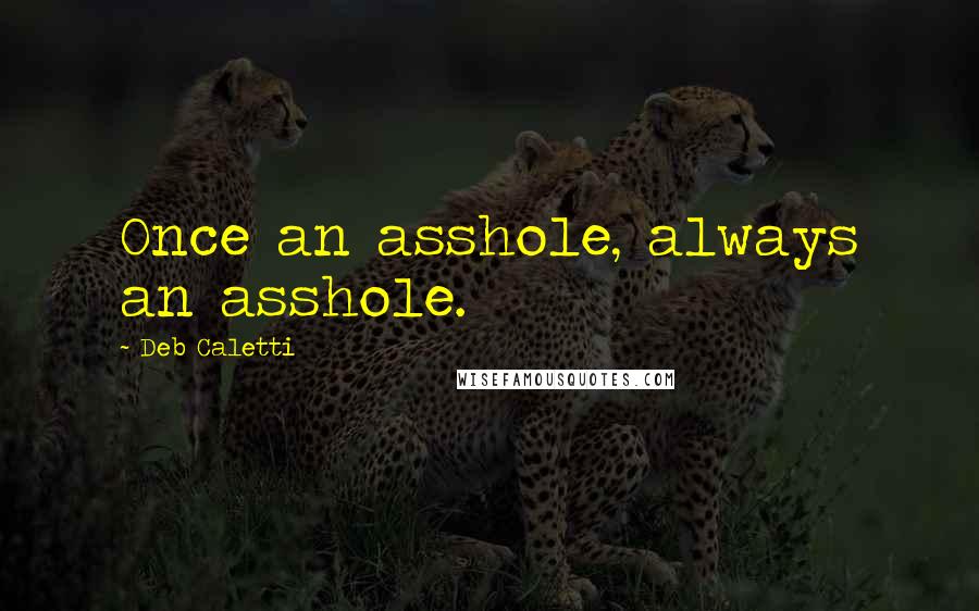 Deb Caletti Quotes: Once an asshole, always an asshole.