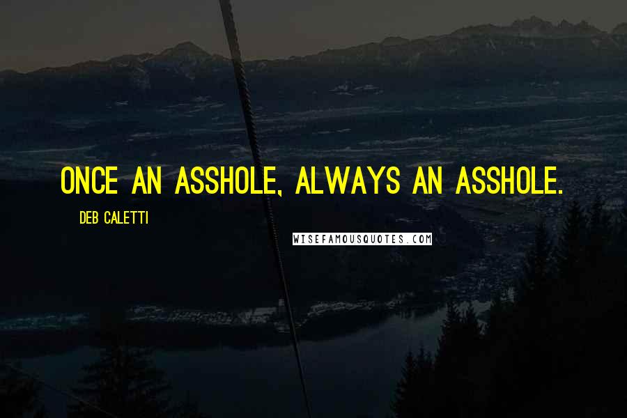 Deb Caletti Quotes: Once an asshole, always an asshole.
