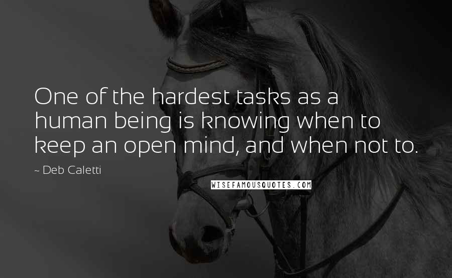 Deb Caletti Quotes: One of the hardest tasks as a human being is knowing when to keep an open mind, and when not to.