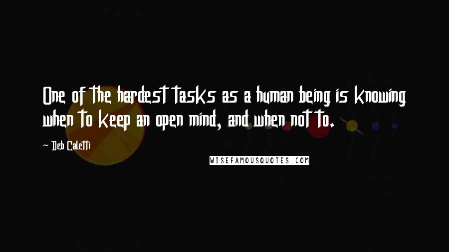 Deb Caletti Quotes: One of the hardest tasks as a human being is knowing when to keep an open mind, and when not to.