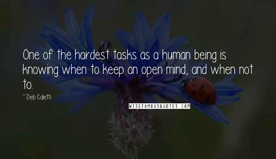 Deb Caletti Quotes: One of the hardest tasks as a human being is knowing when to keep an open mind, and when not to.