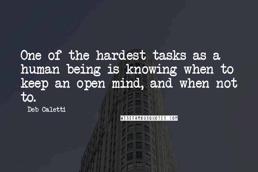 Deb Caletti Quotes: One of the hardest tasks as a human being is knowing when to keep an open mind, and when not to.