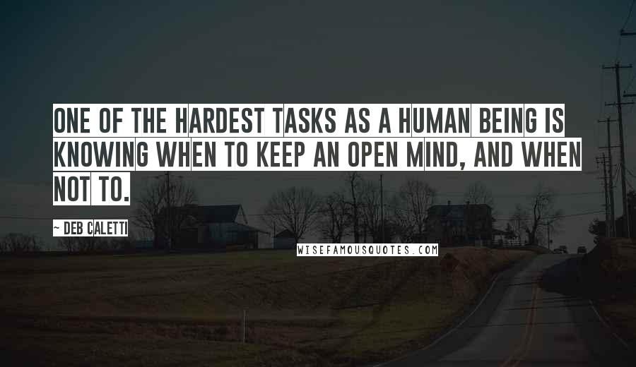 Deb Caletti Quotes: One of the hardest tasks as a human being is knowing when to keep an open mind, and when not to.