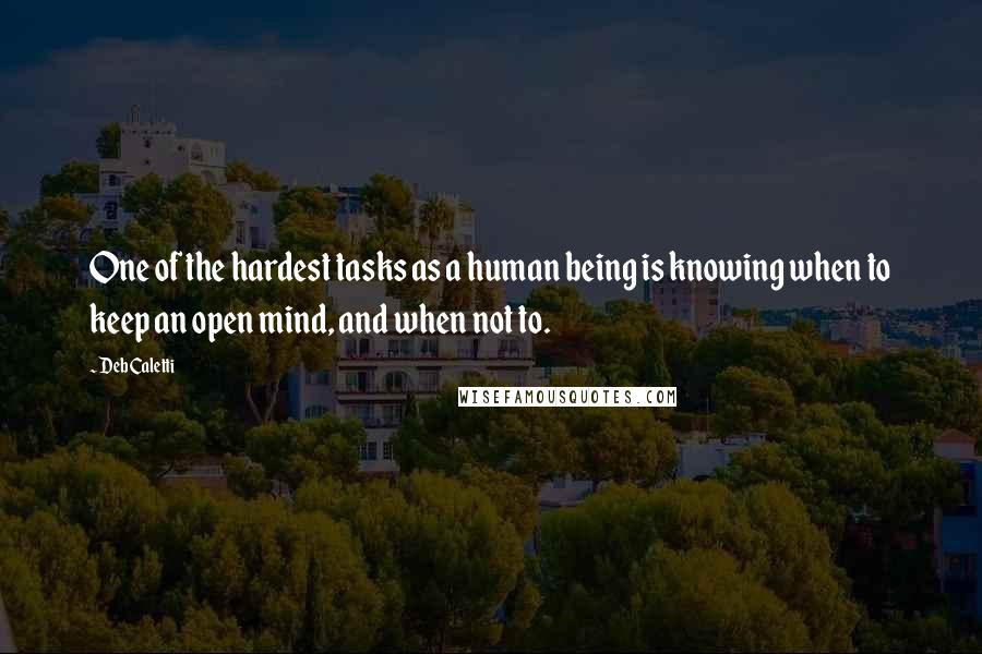 Deb Caletti Quotes: One of the hardest tasks as a human being is knowing when to keep an open mind, and when not to.