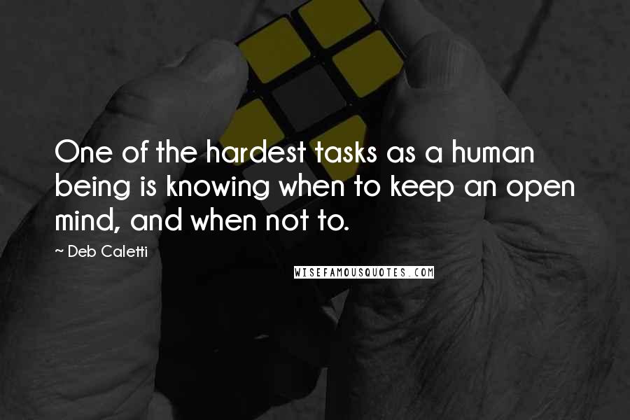 Deb Caletti Quotes: One of the hardest tasks as a human being is knowing when to keep an open mind, and when not to.