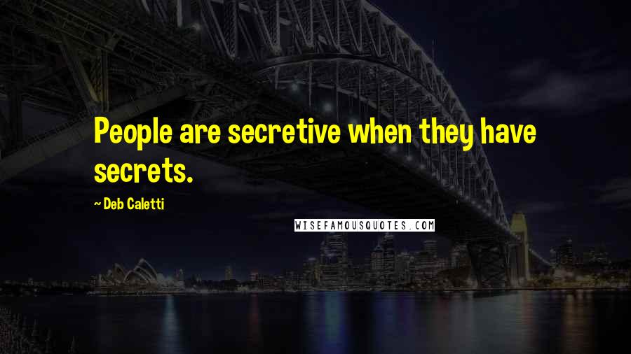 Deb Caletti Quotes: People are secretive when they have secrets.