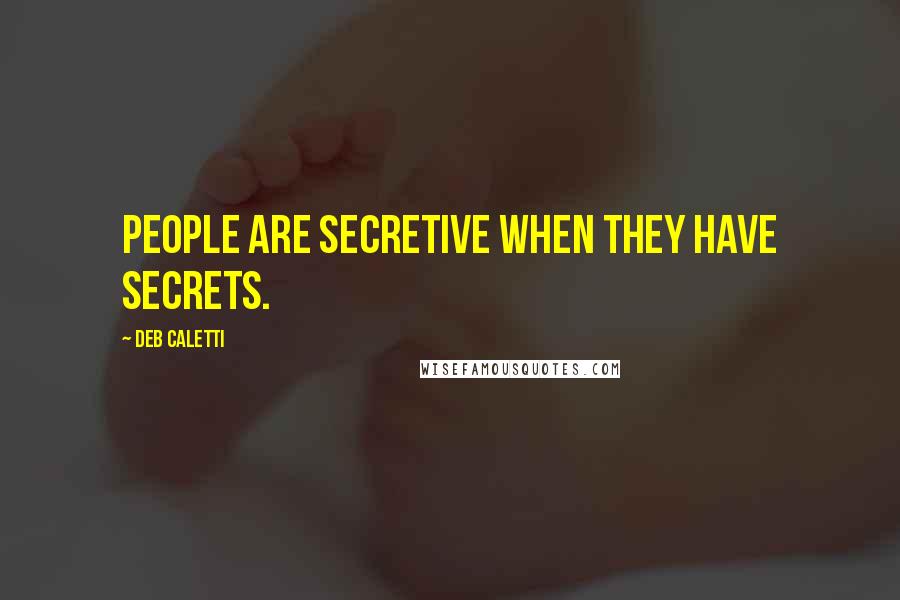 Deb Caletti Quotes: People are secretive when they have secrets.