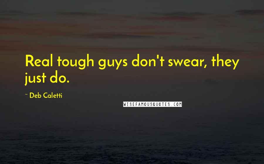 Deb Caletti Quotes: Real tough guys don't swear, they just do.