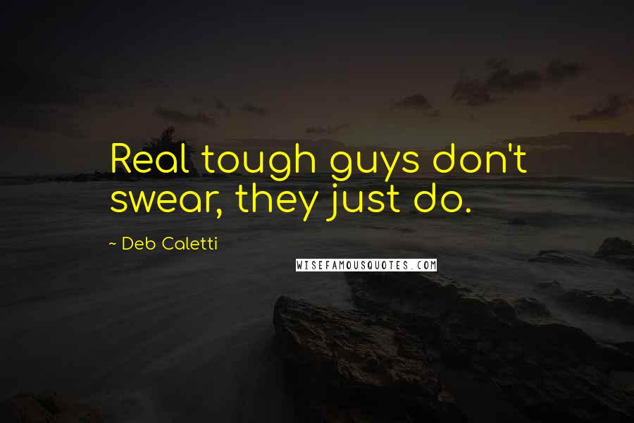 Deb Caletti Quotes: Real tough guys don't swear, they just do.