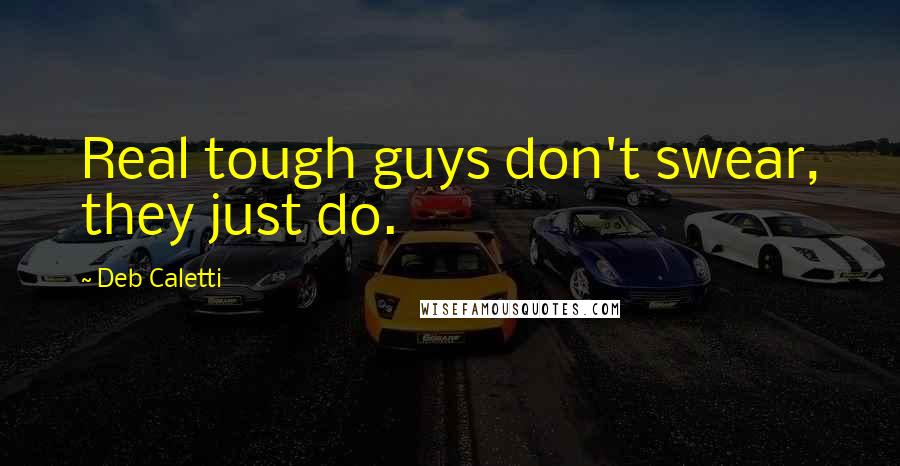 Deb Caletti Quotes: Real tough guys don't swear, they just do.