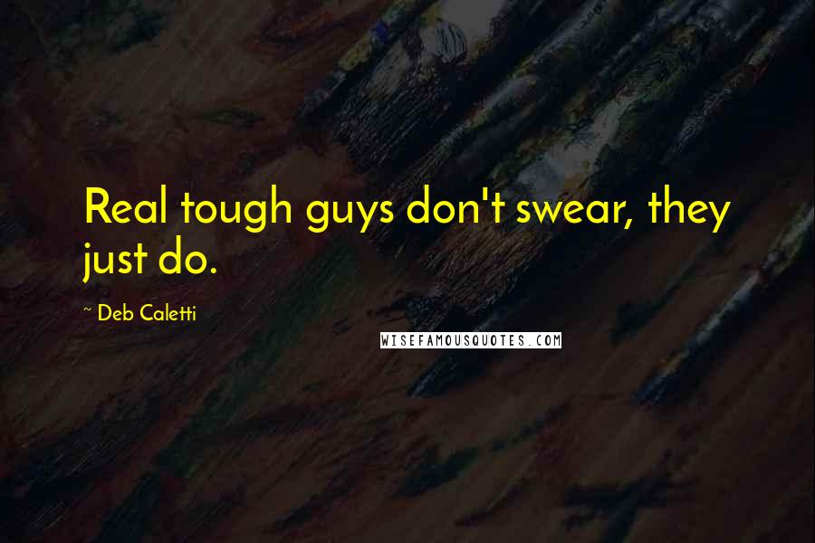 Deb Caletti Quotes: Real tough guys don't swear, they just do.