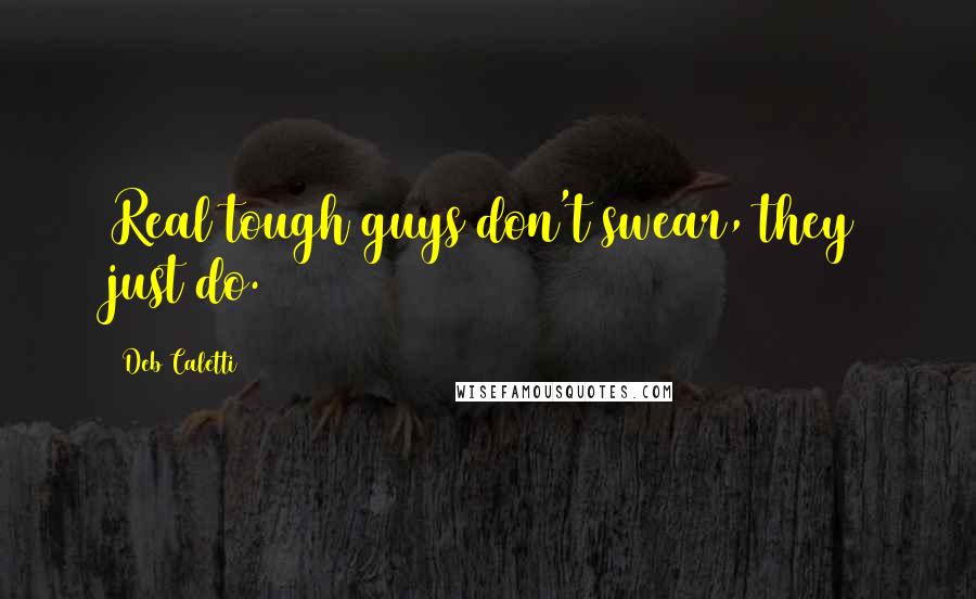 Deb Caletti Quotes: Real tough guys don't swear, they just do.