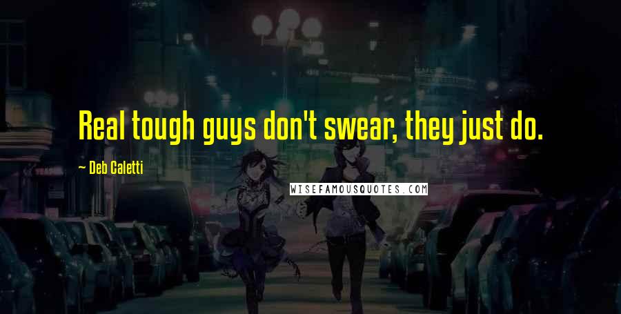 Deb Caletti Quotes: Real tough guys don't swear, they just do.