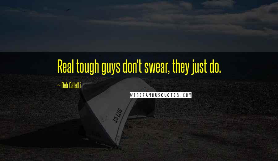 Deb Caletti Quotes: Real tough guys don't swear, they just do.