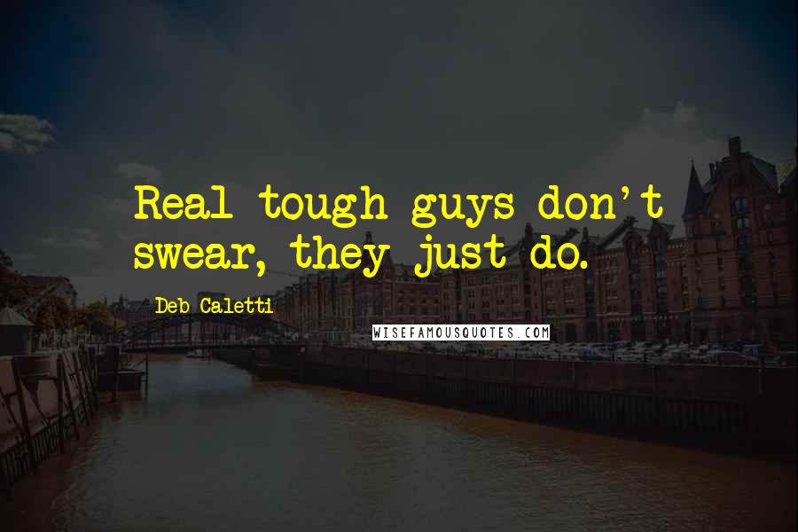 Deb Caletti Quotes: Real tough guys don't swear, they just do.