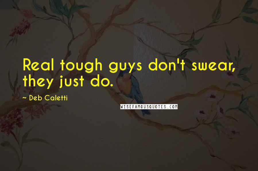 Deb Caletti Quotes: Real tough guys don't swear, they just do.