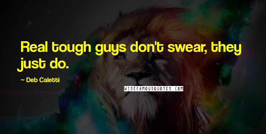 Deb Caletti Quotes: Real tough guys don't swear, they just do.