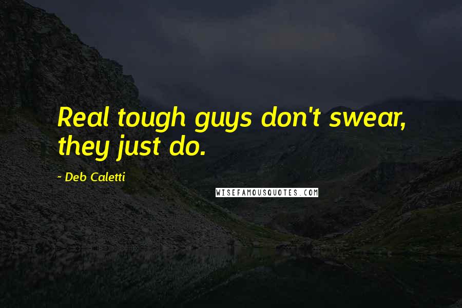 Deb Caletti Quotes: Real tough guys don't swear, they just do.