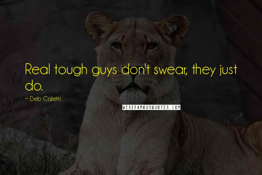 Deb Caletti Quotes: Real tough guys don't swear, they just do.