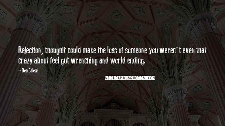 Deb Caletti Quotes: Rejection, thoughit could make the loss of someone you weren't even that crazy about feel gut wrenching and world ending.