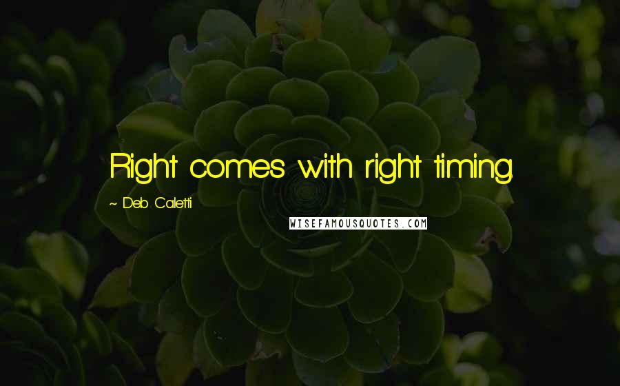 Deb Caletti Quotes: Right comes with right timing.