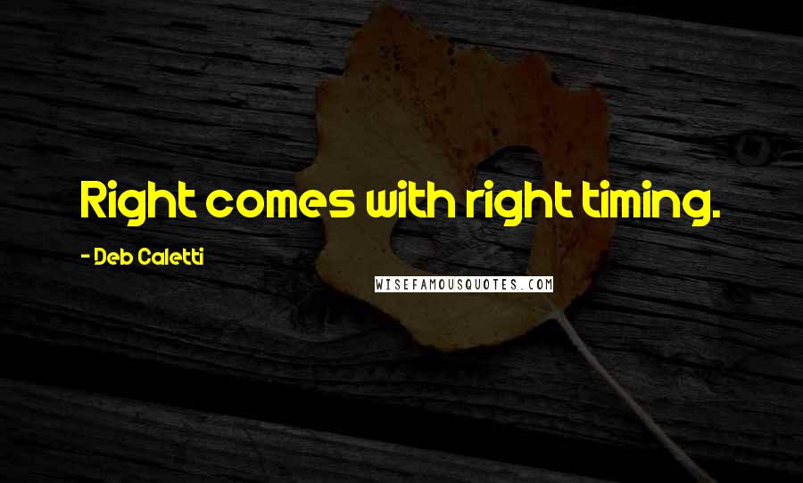 Deb Caletti Quotes: Right comes with right timing.