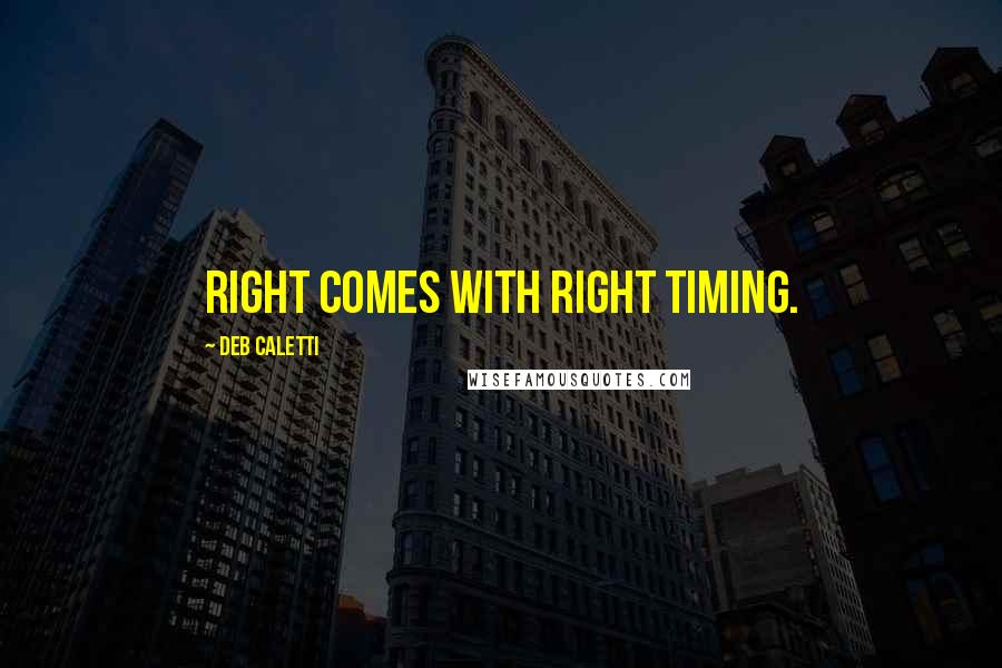 Deb Caletti Quotes: Right comes with right timing.