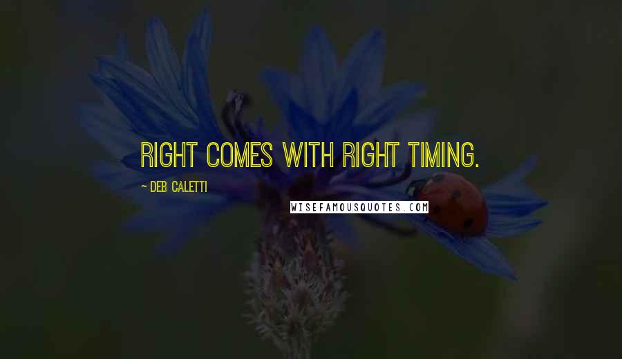 Deb Caletti Quotes: Right comes with right timing.