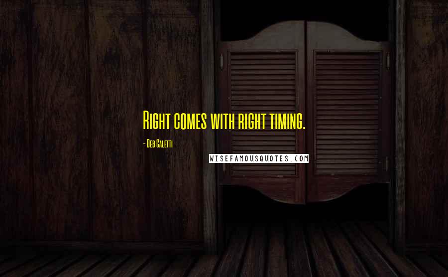 Deb Caletti Quotes: Right comes with right timing.